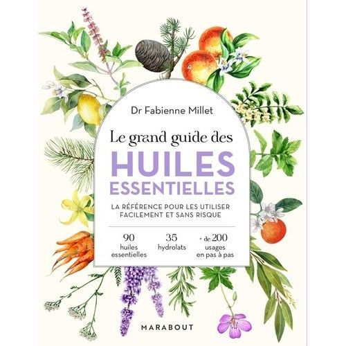 Le Grand Guide Des Huiles Essentielles - La Référence Pour Les Utiliser Facilement Et Sans Risque