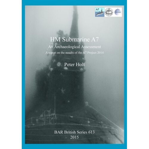 Hm Submarine A7: An Archaeological Assessment. A Report On The Results Of The A7 Project 2014
