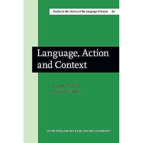Language, Action, And Context: The Early History Of Pragmatics In Europe And America 1780-1930 (Studies In The History Of The Language Sciences)