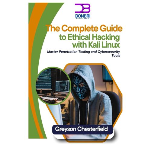 The Complete Guide To Ethical Hacking With Kali Linux: Master Penetration Testing And Cybersecurity Tools