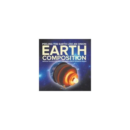 Peeling The Earth Like An Onion: Earth Composition - Geology Books For Kids Children's Earth Sciences Books