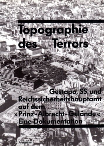 Topographie Des Terrors: Gestapo, Ss Und Reichssicherheitshauptamt Auf Dem ""Prinz-Albrecht-Gelände"". Eine Dokumentation