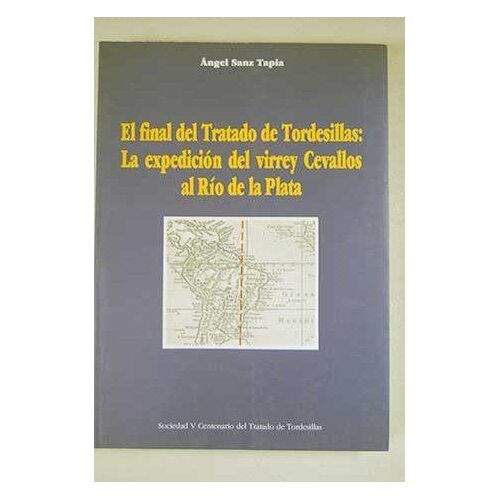 El Final Del Tratado De Tordesillas: La Expedicion Del Virrey Cevallos Al Rio De La Plata