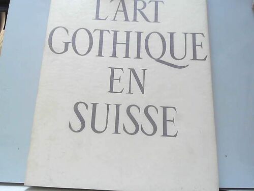 L'art Gothique En Suisse : . Texte De Pierre Bouffard