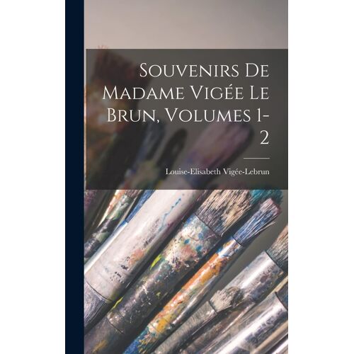Souvenirs De Madame Vigée Le Brun, Volumes 1-2