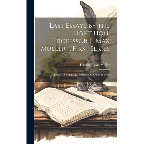 Last Essays By The Right Hon. Professor F. Max Müller ... First Series