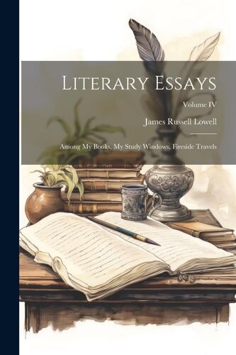Literary Essays: Among My Books, My Study Windows, Fireside Travels; Volume Iv