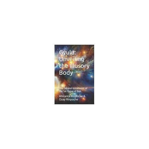 Gyulu: Unveiling The Illusory Body: The Second Instalment Of The Six Yogas Of Bon (The Six Yogas Of The Bon Lineage)