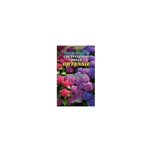 Guida Alla Coltivazione Delle Ortensie: Impara Cosa Fare Per Coltivare Bene Splendide Ortensie (Italian Edition)