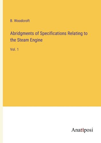 Abridgments Of Specifications Relating To The Steam Engine