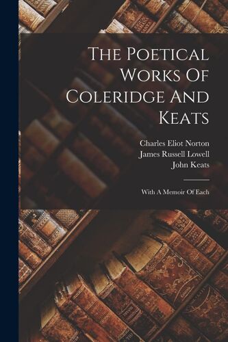 The Poetical Works Of Coleridge And Keats: With A Memoir Of Each