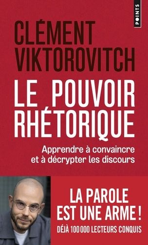 Le Pouvoir Rhétorique - Apprendre À Convaincre Et À Décrypter Les Discours