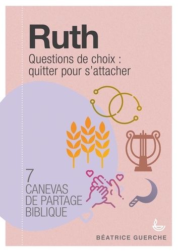 Ruth : Questions De Choix : Quitter Pour S'attacher - 7 Canevas De Partage Biblique