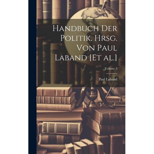 Handbuch Der Politik. Hrsg. Von Paul Laband [Et Al.]; Volume 3