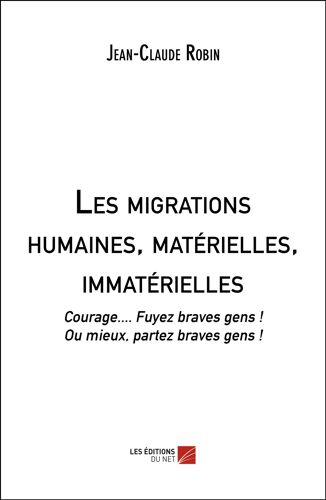 Les Migrations Humaines, Matérielles, Immatérielles - Courage.... Fuyez Braves Gens ! Ou Mieux, Partez Braves Gens !