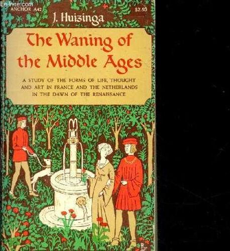 The Waning Of The Middle Ages A Study Of The Forms Of Life, Thought And Art In France And The Netherlands In The Xivth And Xvth Centuries.