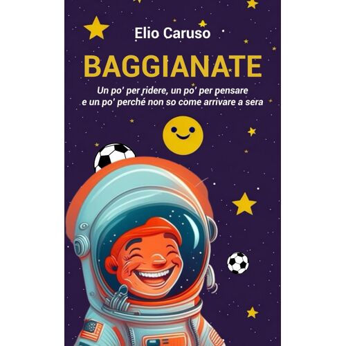 Baggianate: Un Po' Per Ridere, Un Po' Per Pensare E Un Po' Perch Non So Come Arrivare A Sera