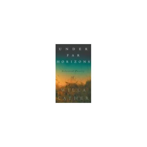 Under Far Horizons - Selected Poetry Of Willa Cather