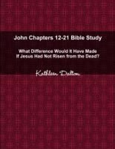 John Chapters 12-21 Bible Study What Difference Would It Have Made If Jesus Had Not Risen From The Dead?