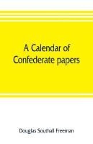 A Calendar Of Confederate Papers, With A Biblography Of Some Confederate Publications; Preliminary Report Of The Southern Historical Manuscripts Commission, Prepared Under The Direction Of The Confederate Memorial Literary Society