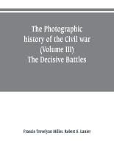 The Photographic History Of The Civil War (Volume Iii) The Decisive Battles