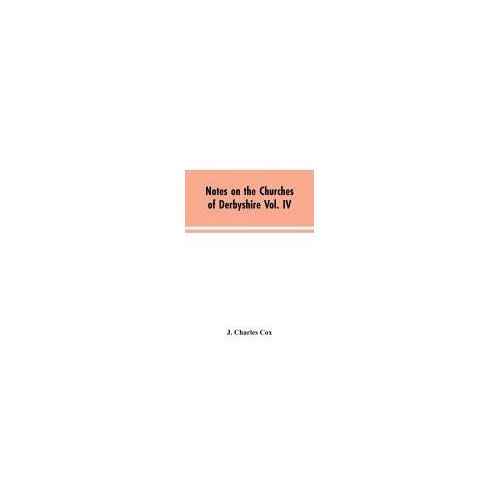 Notes On The Churches Of Derbyshire Vol. Iv . The Hundred Of Morleston And Litchurch