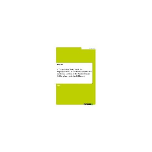 A Comparative Study About The Representations Of The British Empire And The Hindu Culture In The Works Of Nirad C. Choudhury And Shashi Tharoor