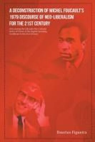 A Deconstruction Of Michel Foucault's 1979 Discourse Of Neo-Liberalism For The 21st Century