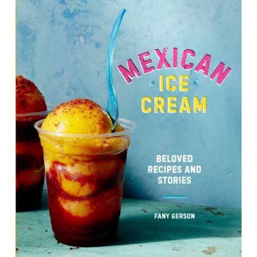 Mexican Ice Cream: Beloved Recipes And Stories [A Cookbook]