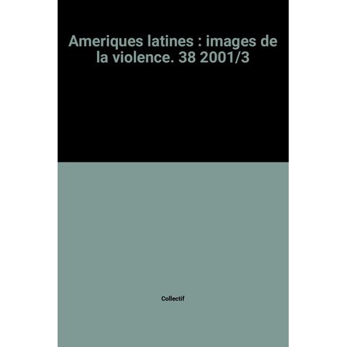 Ameriques Latines : Images De La Violence. 38 2001/3