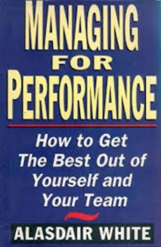 Managing For Performance: How To Get The Best Out Of Yourself And Your Team