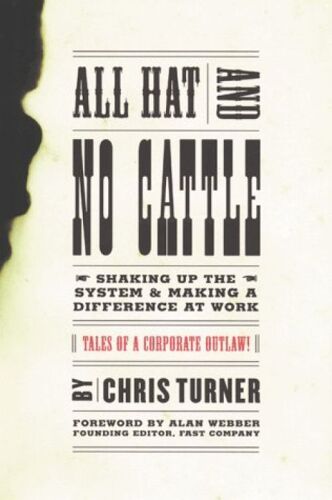 All Hat And No Cattle: Tales Of A Corporate Outlaw: How To Skake Things Up And Make A Difference At Work