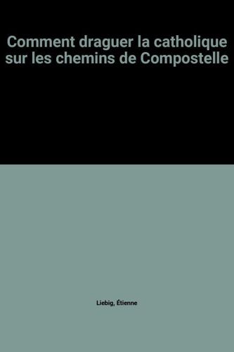 Comment Draguer La Catholique Sur Les Chemins De Compostelle