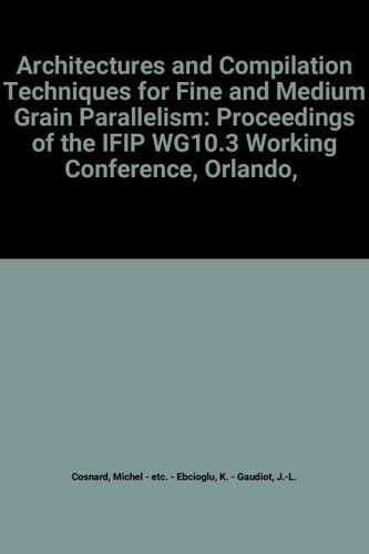 Architectures And Compilation Techniques For Fine And Medium Grain Parallelism: Proceedings Of The Ifip Wg10.3 Working Conference, Orlando,