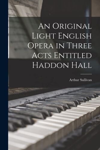 An Original Light English Opera In Three Acts Entitled Haddon Hall