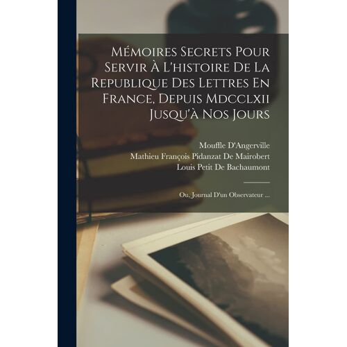 Mémoires Secrets Pour Servir À L'histoire De La Republique Des Lettres En France, Depuis Mdcclxii Jusqu'à Nos Jours: Ou, Journal D'un Observateur ...