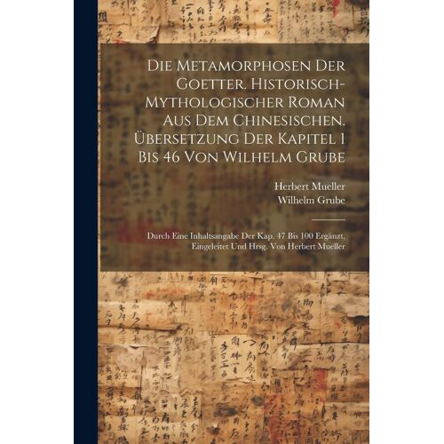Die Metamorphosen Der Goetter. Historisch-Mythologischer Roman Aus Dem Chinesischen. Übersetzung Der Kapitel 1 Bis 46 Von Wilhelm Grube; Durch Eine Inhaltsangabe Der Kap. 47 Bis 100 Ergänzt, Eingele