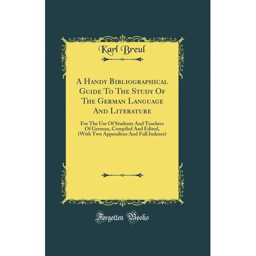A Handy Bibliographical Guide To The Study Of The German Language And Literature: For The Use Of Students And Teachers Of German, Compiled And Edited, (With Two Appendices And Full Indexes) (Classic R