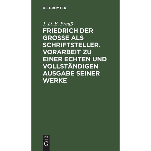 Friedrich Der Große Als Schriftsteller. Vorarbeit Zu Einer Echten Und Vollständigen Ausgabe Seiner Werke