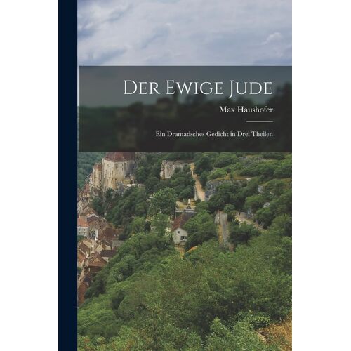 Der Ewige Jude: Ein Dramatisches Gedicht In Drei Theilen