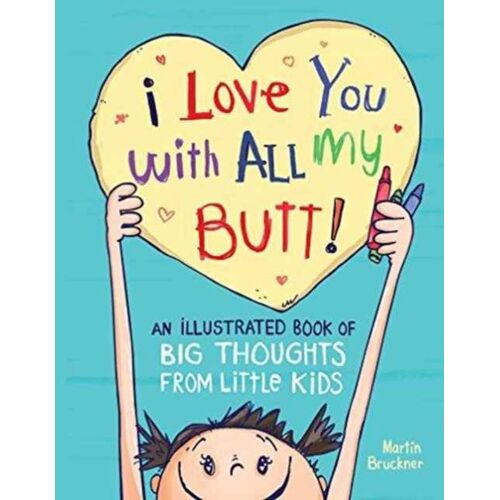 I Love You With All My Butt!: An Illustrated Book Of Big Thoughts From Little Kids