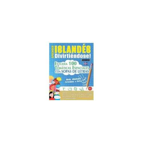 Aprender Islandés Divirtiéndose! - Nivel Avanzado: Intermedio A Difícil - Estudia 100 Temáticas Esenciales Con Sopas De Letras - Vol.1 (Spanish Edition)
