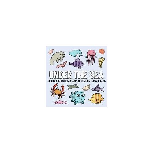 Under The Sea: 50 Fun And Bold Sea Animal Designs For All Ages