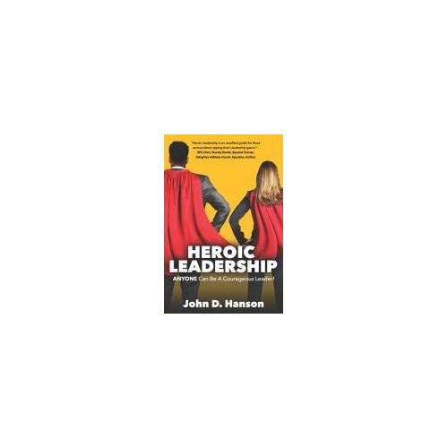 Heroic Leadership: Anyone Can Be A Courageous Leader