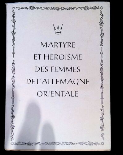 Martyre Et Héroïsme Des Femmes De L'allemagne Orientale Récit Succinct Des Souffrances De La Silésie En 1945 - 46.