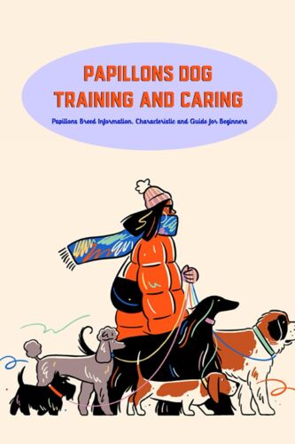 Papillons Dog Training And Caring: Papillons Breed Information, Characteristic And Guide For Beginners: How To Train Papillons Dog