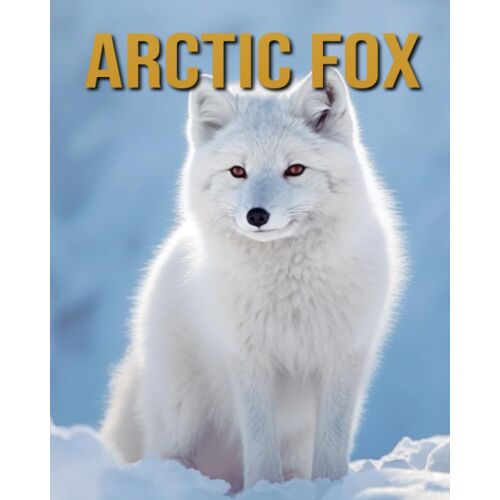 Arctic Fox: Arctic Fox: Amazing Photos And Fun Facts Book
