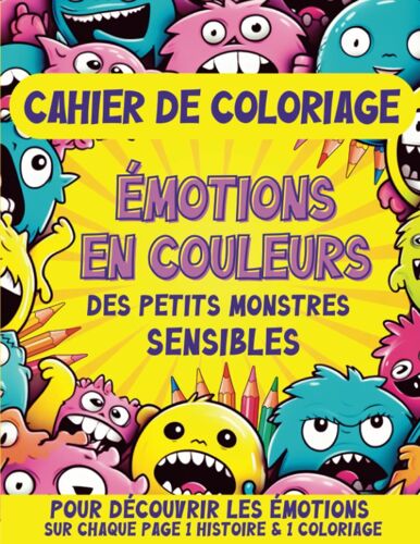 Cahier De Coloriage : Émotions En Couleurs Des Petits Monstres Sensibles: Découvrir, Explorer Et Colorier Le Monde Émotionnel Des Monstres Kawaii I ... Mieux Gérer Ses Émotions (French Edition)