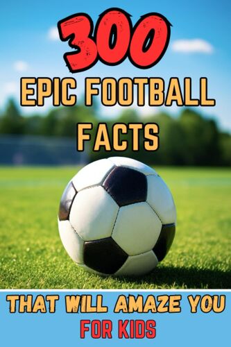 300 Epic Football Facts That Will Amaze You: For Kids: From Jaw-Dropping Records To Interesting Facts - A Must-Read For Every Football Fan!