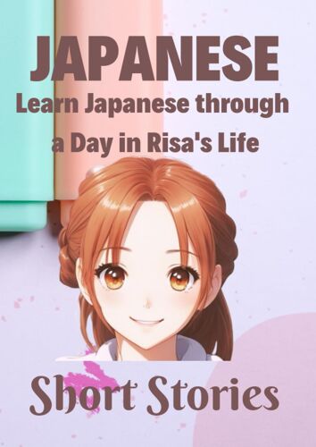 Learn Japanese Through A Day In Risa's Life Short Stories: Experience The Joy Of Learning Authentic Japanese